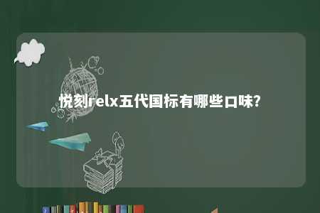 悦刻relx五代国标有哪些口味�？ 